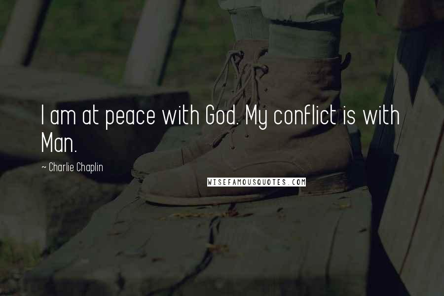 Charlie Chaplin Quotes: I am at peace with God. My conflict is with Man.