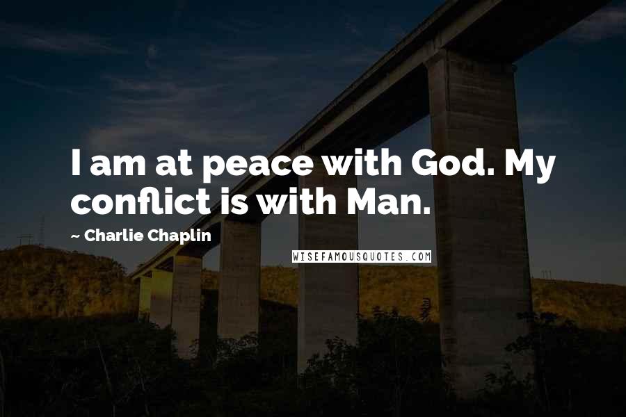 Charlie Chaplin Quotes: I am at peace with God. My conflict is with Man.