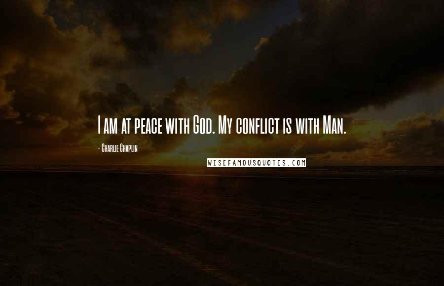 Charlie Chaplin Quotes: I am at peace with God. My conflict is with Man.