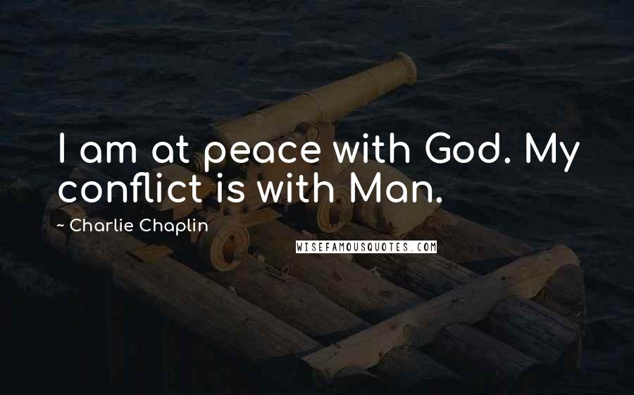 Charlie Chaplin Quotes: I am at peace with God. My conflict is with Man.