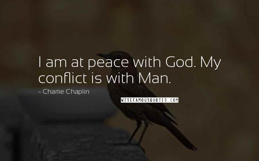 Charlie Chaplin Quotes: I am at peace with God. My conflict is with Man.