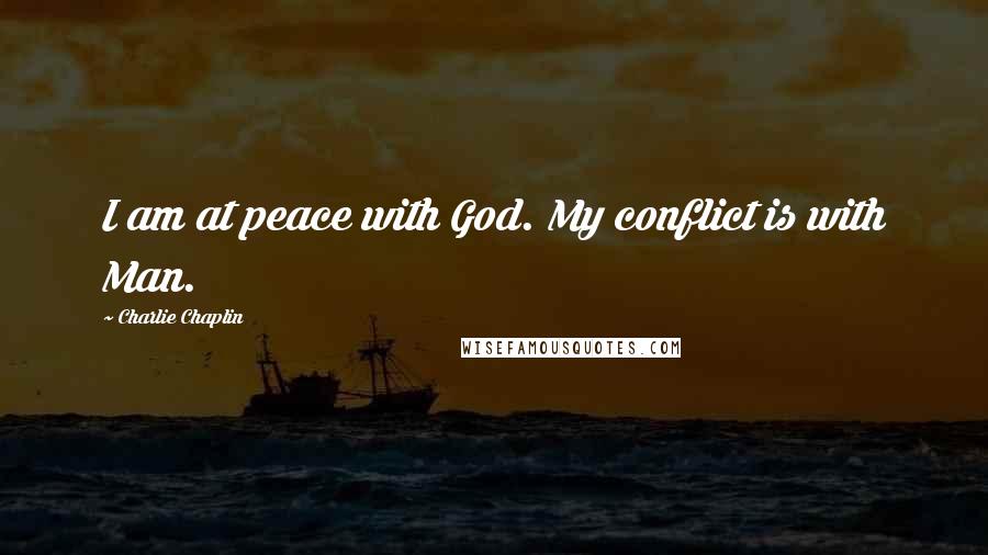 Charlie Chaplin Quotes: I am at peace with God. My conflict is with Man.