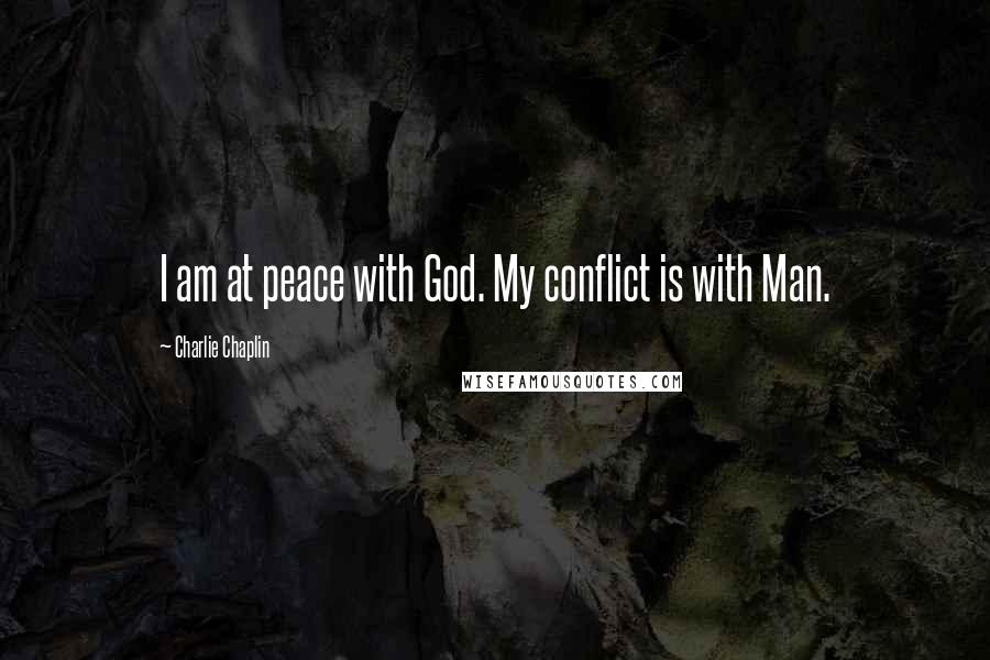 Charlie Chaplin Quotes: I am at peace with God. My conflict is with Man.