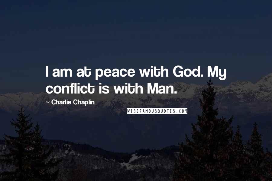 Charlie Chaplin Quotes: I am at peace with God. My conflict is with Man.