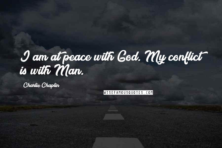 Charlie Chaplin Quotes: I am at peace with God. My conflict is with Man.