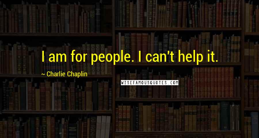 Charlie Chaplin Quotes: I am for people. I can't help it.