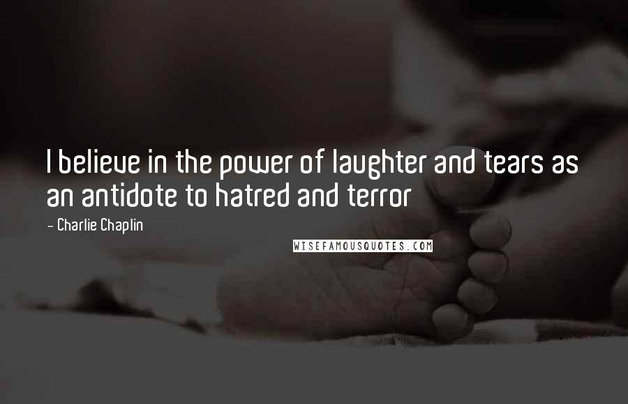 Charlie Chaplin Quotes: I believe in the power of laughter and tears as an antidote to hatred and terror