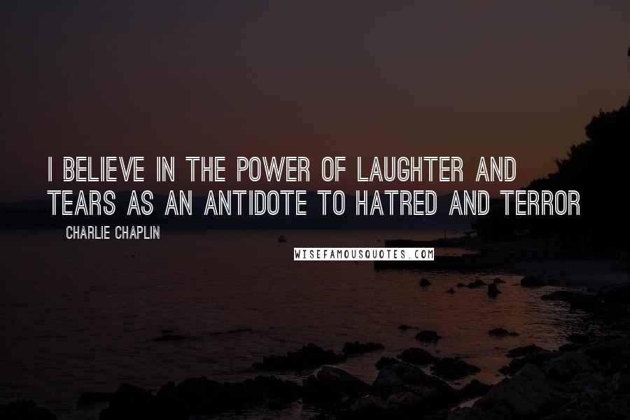 Charlie Chaplin Quotes: I believe in the power of laughter and tears as an antidote to hatred and terror