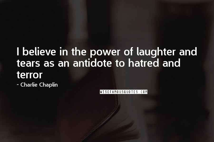 Charlie Chaplin Quotes: I believe in the power of laughter and tears as an antidote to hatred and terror