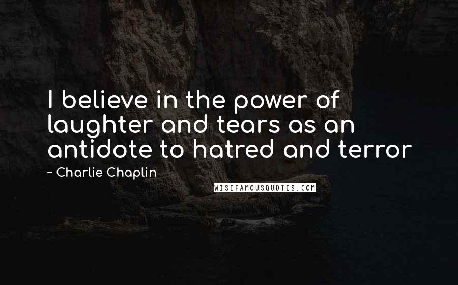 Charlie Chaplin Quotes: I believe in the power of laughter and tears as an antidote to hatred and terror