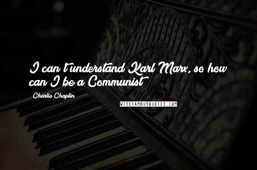 Charlie Chaplin Quotes: I can't understand Karl Marx, so how can I be a Communist?