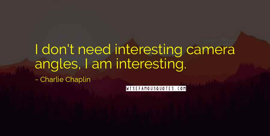 Charlie Chaplin Quotes: I don't need interesting camera angles, I am interesting.