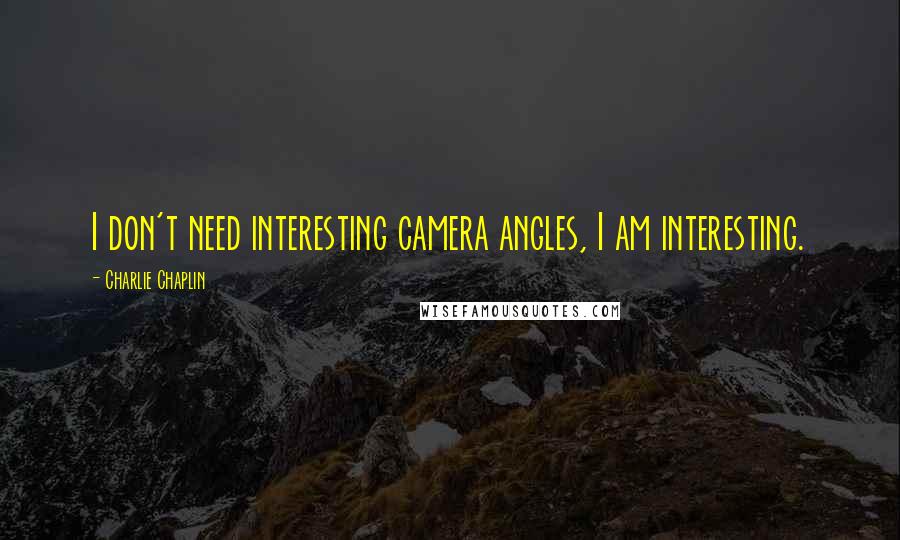 Charlie Chaplin Quotes: I don't need interesting camera angles, I am interesting.