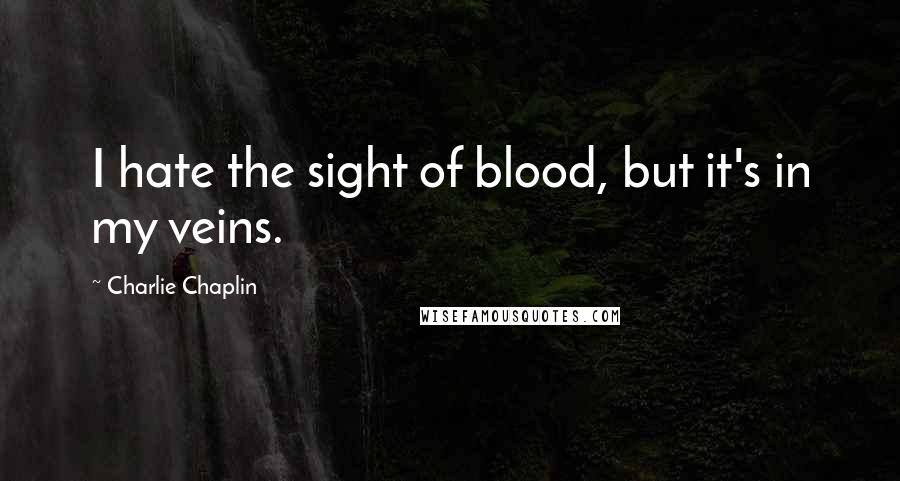 Charlie Chaplin Quotes: I hate the sight of blood, but it's in my veins.