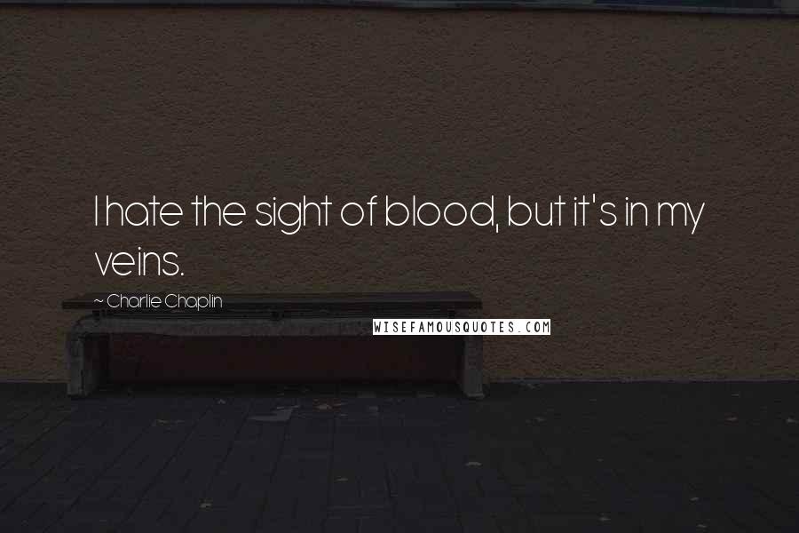 Charlie Chaplin Quotes: I hate the sight of blood, but it's in my veins.