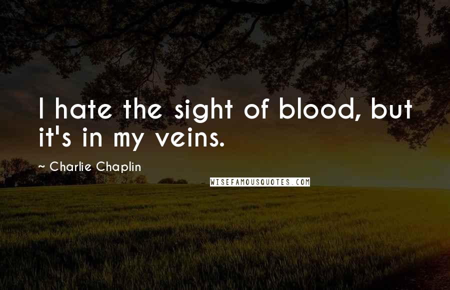 Charlie Chaplin Quotes: I hate the sight of blood, but it's in my veins.