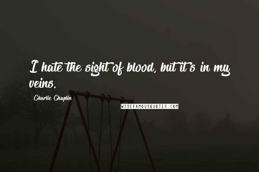 Charlie Chaplin Quotes: I hate the sight of blood, but it's in my veins.