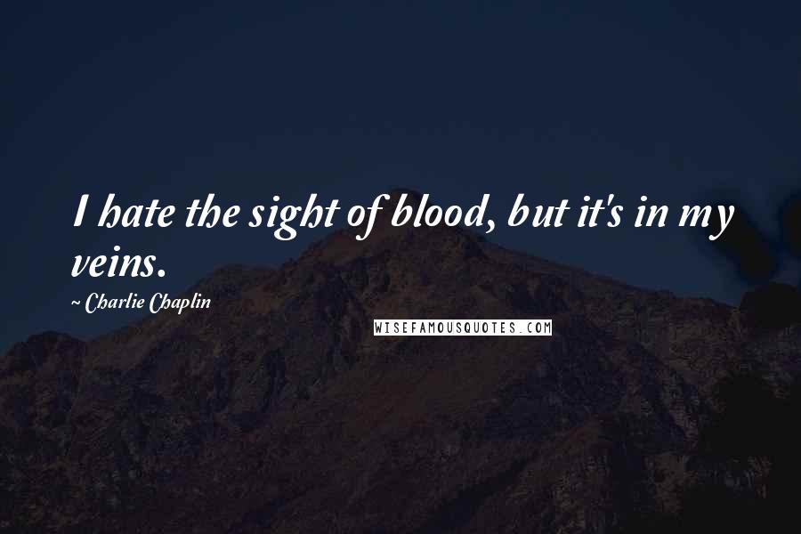Charlie Chaplin Quotes: I hate the sight of blood, but it's in my veins.