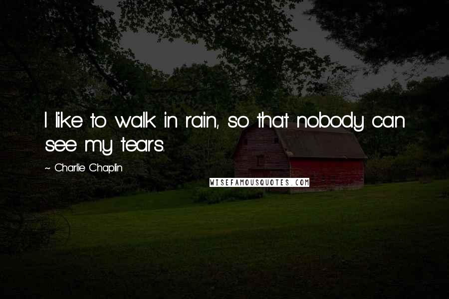 Charlie Chaplin Quotes: I like to walk in rain, so that nobody can see my tears.