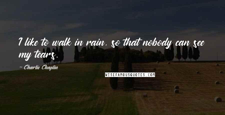 Charlie Chaplin Quotes: I like to walk in rain, so that nobody can see my tears.