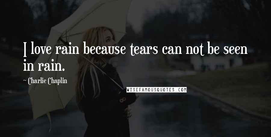 Charlie Chaplin Quotes: I love rain because tears can not be seen in rain.