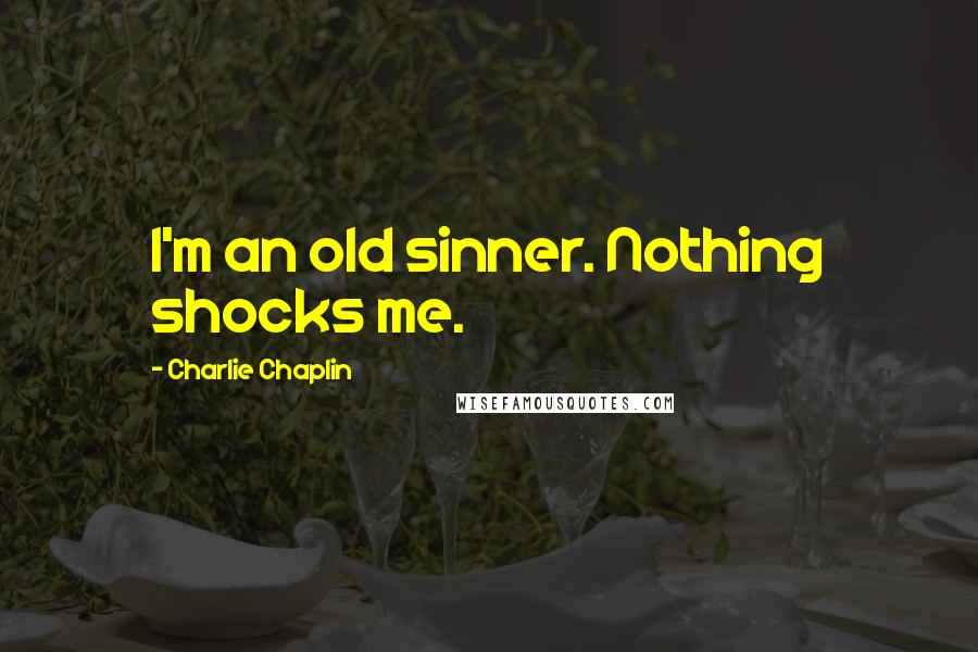Charlie Chaplin Quotes: I'm an old sinner. Nothing shocks me.