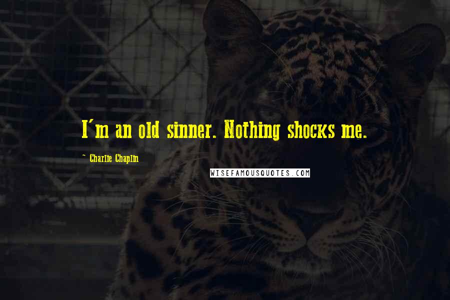 Charlie Chaplin Quotes: I'm an old sinner. Nothing shocks me.