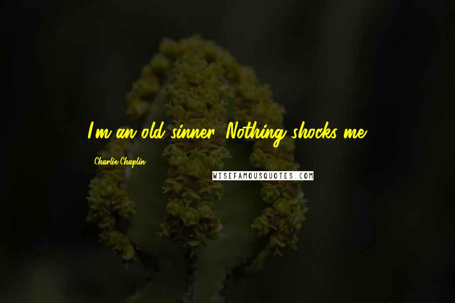 Charlie Chaplin Quotes: I'm an old sinner. Nothing shocks me.