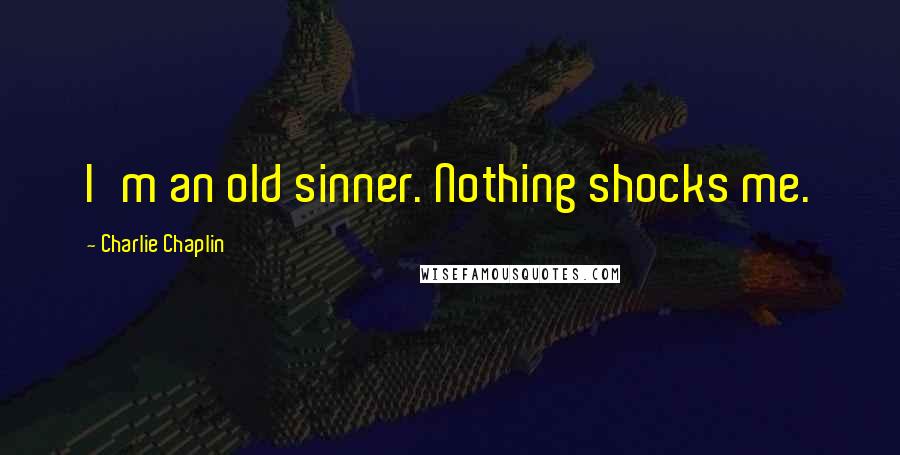 Charlie Chaplin Quotes: I'm an old sinner. Nothing shocks me.