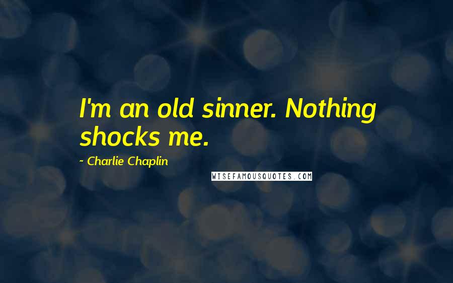 Charlie Chaplin Quotes: I'm an old sinner. Nothing shocks me.