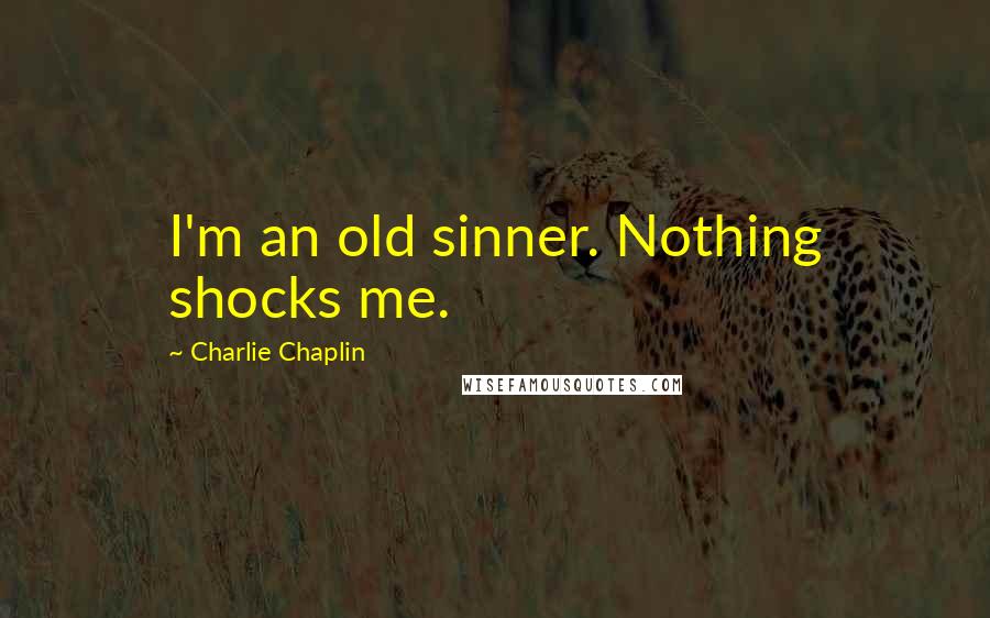 Charlie Chaplin Quotes: I'm an old sinner. Nothing shocks me.