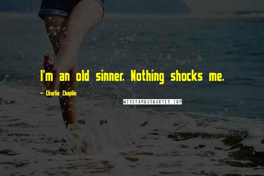 Charlie Chaplin Quotes: I'm an old sinner. Nothing shocks me.