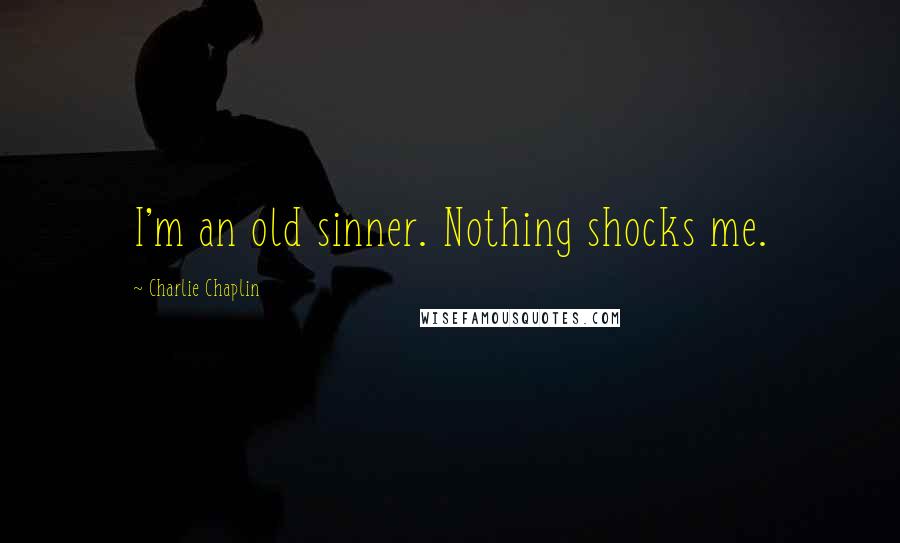 Charlie Chaplin Quotes: I'm an old sinner. Nothing shocks me.