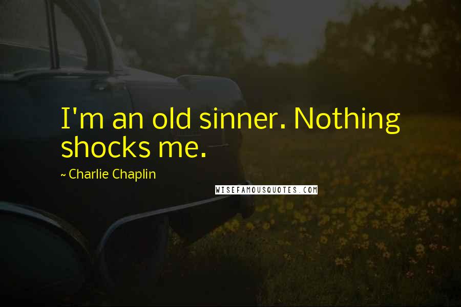 Charlie Chaplin Quotes: I'm an old sinner. Nothing shocks me.