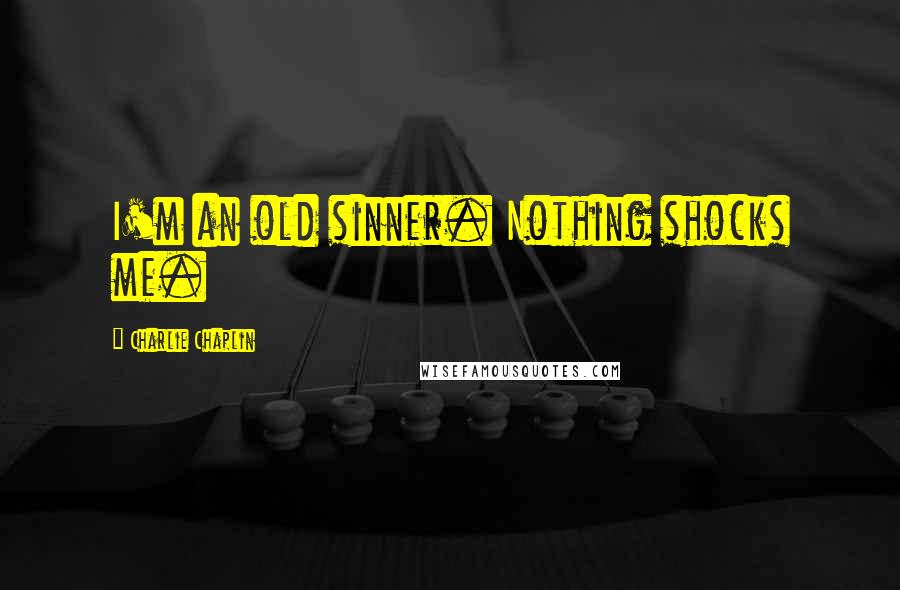 Charlie Chaplin Quotes: I'm an old sinner. Nothing shocks me.