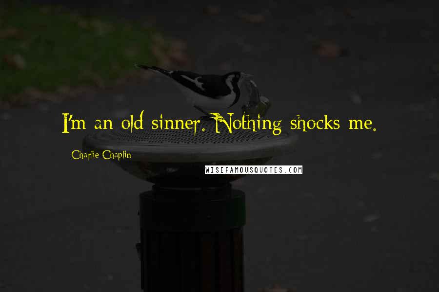Charlie Chaplin Quotes: I'm an old sinner. Nothing shocks me.