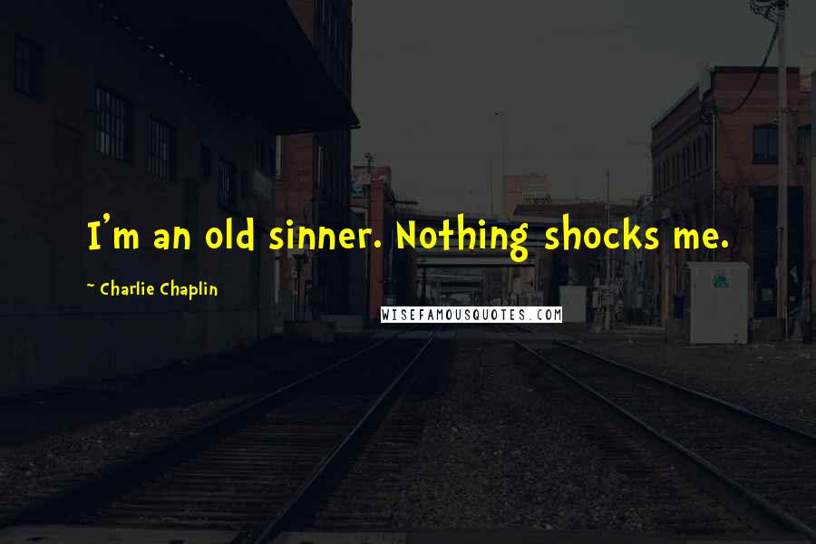 Charlie Chaplin Quotes: I'm an old sinner. Nothing shocks me.