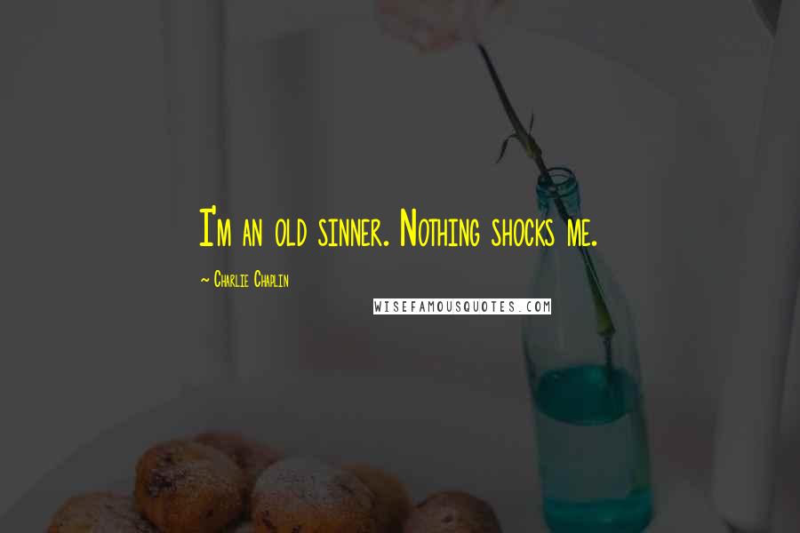 Charlie Chaplin Quotes: I'm an old sinner. Nothing shocks me.