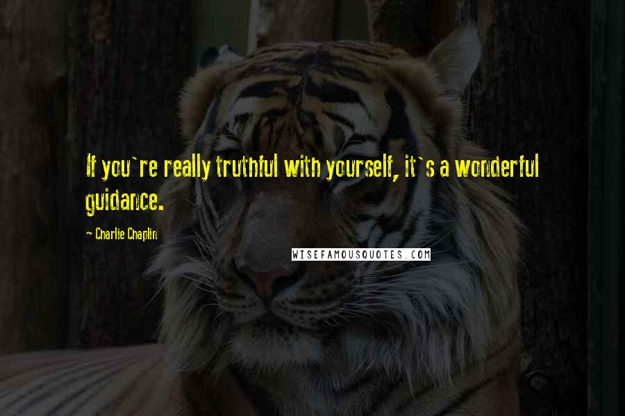 Charlie Chaplin Quotes: If you're really truthful with yourself, it's a wonderful guidance.