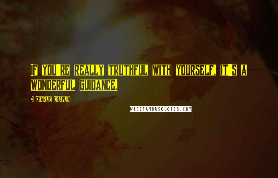 Charlie Chaplin Quotes: If you're really truthful with yourself, it's a wonderful guidance.