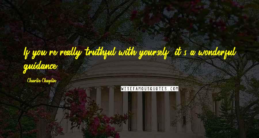 Charlie Chaplin Quotes: If you're really truthful with yourself, it's a wonderful guidance.