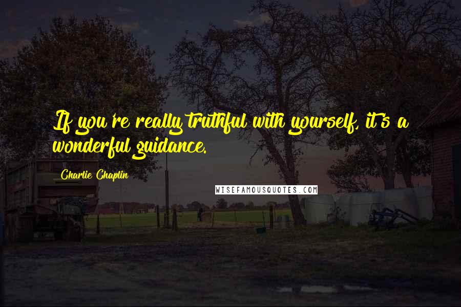 Charlie Chaplin Quotes: If you're really truthful with yourself, it's a wonderful guidance.