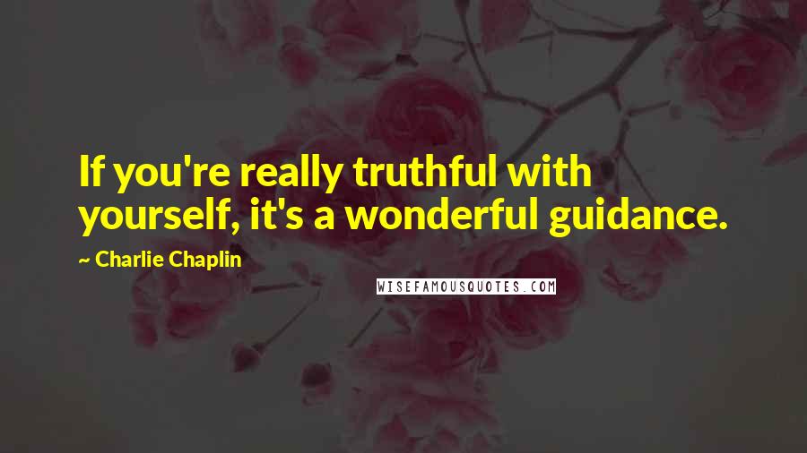Charlie Chaplin Quotes: If you're really truthful with yourself, it's a wonderful guidance.