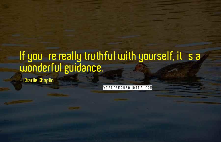 Charlie Chaplin Quotes: If you're really truthful with yourself, it's a wonderful guidance.