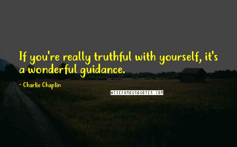 Charlie Chaplin Quotes: If you're really truthful with yourself, it's a wonderful guidance.