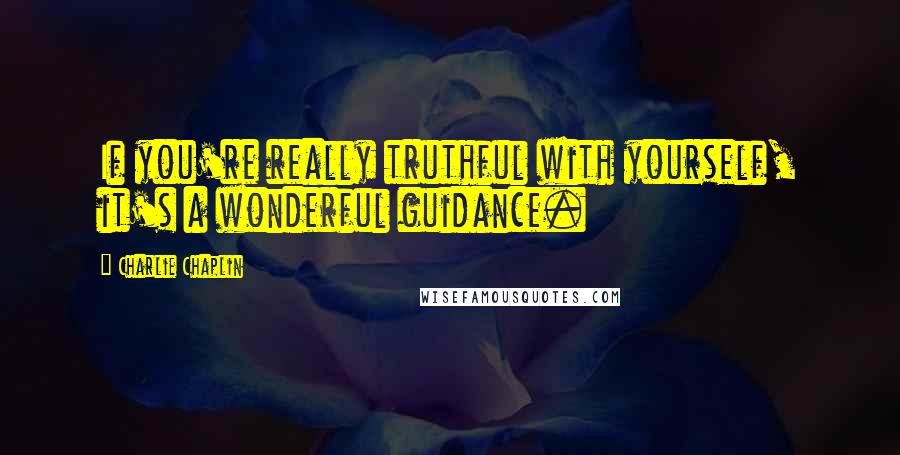 Charlie Chaplin Quotes: If you're really truthful with yourself, it's a wonderful guidance.