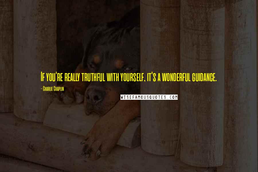 Charlie Chaplin Quotes: If you're really truthful with yourself, it's a wonderful guidance.