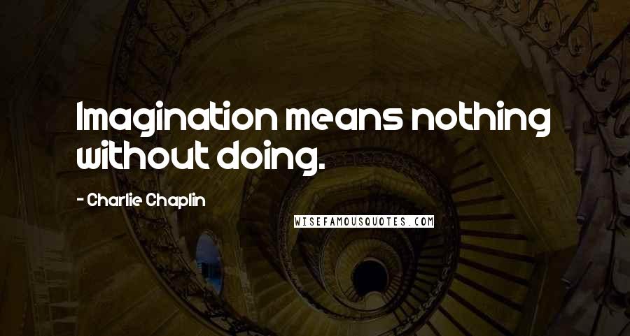 Charlie Chaplin Quotes: Imagination means nothing without doing.