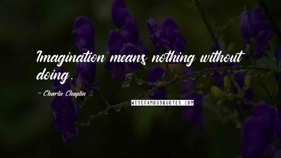 Charlie Chaplin Quotes: Imagination means nothing without doing.