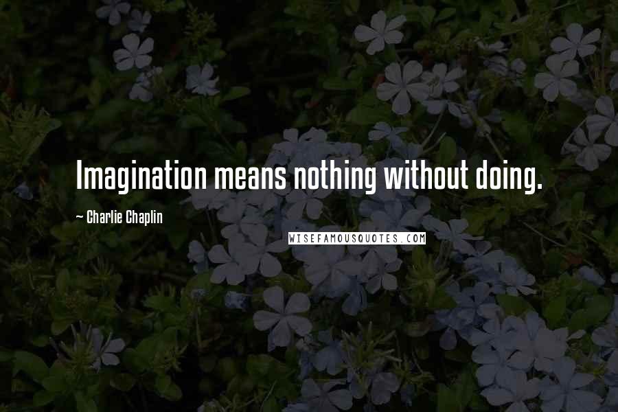 Charlie Chaplin Quotes: Imagination means nothing without doing.